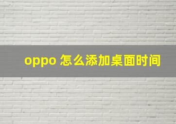 oppo 怎么添加桌面时间